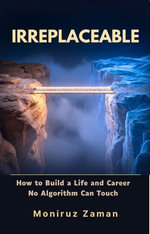 IRREPLACEABLE : How to Build a Life and Career No Algorithm Can Touch - MONIRUZ ZAMAN