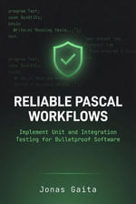 Reliable Pascal Workflows: Implement Unit and Integration Testing for Bulletproof Software : Writing Maintainable Pascal - Jonas Gaita