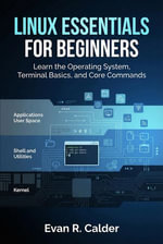 Linux Essentials for Beginners : Learn the Operating System, Terminal Basics, and Core Commands - Evan R. Calder