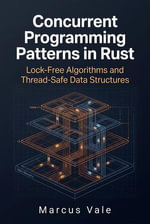 Concurrent Programming Patterns in Rust : Lock-Free Algorithms and Thread-Safe Data Structures - Marcus Vale
