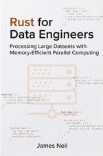 Rust for Data Engineers: Processing Large Datasets with Memory-Efficient Parallel Computing : Practical Rust for Developers - James Neil
