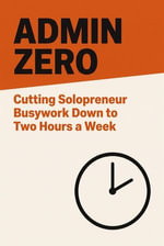 Admin Zero : Cutting Solopreneur Busywork Down to Two Hours a Week - Will K Ajit