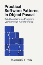 Practical Software Patterns in Object Pascal : Build Maintainable Programs Using Proven Architectures - Marcus Elvin