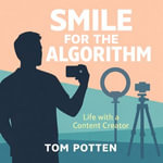 Smile for the Algorithm : Life with a Content Creator - Tom Potten