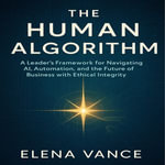 Human Algorithm, The : A Leader's Framework for Navigating AI, Automation, and the Future of Business with Ethical Integrity - Chloe Henderson