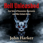 Hell Unleashed : True Tales of Possession, Oppression and Other Satanic Havoc - John Harker