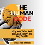The Human Code : Why You Think, Feel, Fear, and Behave the Way You Do - Michael Smith