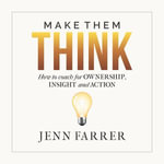Make Them Think : How to coach for OWNERSHIP, INSIGHT, and ACTION - Jenn Farrer