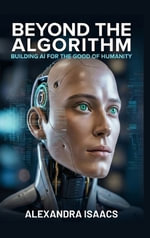 Beyond the Algorithm : Building AI for the Good of Humanity (The Ethical Future Series) - Alexandra Isaacs