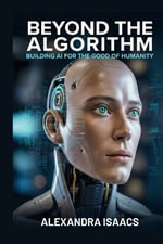 Beyond the Algorithm : Building AI for the Good of Humanity (The Ethical Future Series) - Alexandra Isaacs