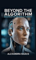 Beyond the Algorithm : Building AI for the Good of Humanity (The Ethical Future Series) - Alexandra Isaacs