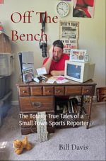 Off The Bench : The Totally True Tales of a Small Town Sports Reporter - Bill Davis