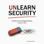 Unlearn Security : It's not a technology problem. It never was. - Richard Diver