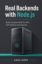 Real Backends with Node.js : Build Scalable RESTful APIs with Node.js and Express - Lena Larkin