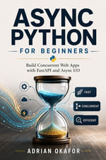 Async Python for Beginners : Build Concurrent Web Apps with FastAPI and Async I/O - Adrian Okafor