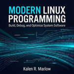 Modern Linux Programming : Build, Debug, and Optimize System Software - Kalen R. Marlow