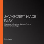 JavaScript Made Easy : A Beginner's Practical Guide to Coding Interactive Web Pages - Andrei Vale