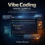 Vibe Coding Made Simple : A Step-by-Step Guide to Generative AI Development - Callum Reynor