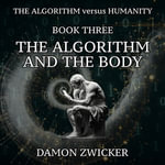 Algorithm Versus Humanity, The : Book Three - The Algorithm and the Body - DAMON ZWICKER
