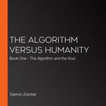 Algorithm Versus Humanity, The : Book One - The Algorithm and the Soul - Damon Zwicker
