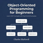 Object-Oriented Programming for Beginners : Learn OOP Concepts with Real-World Examples - Charles Markwell