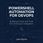 PowerShell Automation for DevOps : Building Scripts and Tools for Continuous Integration - Liam Byrne