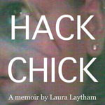 Hack Chick : A coming-of-age story of a girl and the Internet. - Laura Laytham