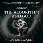 Algorithm Versus Humanity, The : Book Six - The Algorithm and God - Damon Zwicker