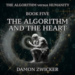 Algorithm Versus Humanity, The : Book Five - The Algorithm and the Heart - Damon Zwicker