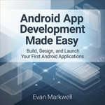 Android App Development Made Easy : Build, Design, and Launch Your First Android Applications - Evan Markwell