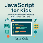 JavaScript for Kids : A Fun Introduction to Building Web Games and Apps - Jessy Cole
