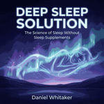 Deep Sleep Solution : The Science of Sleep Without Sleep Supplements - Daniel Whitaker