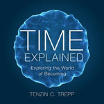 Time explained : Exploring the World of Becoming. - Tenzin Trepp