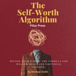 The Self-Worth Algorithm : Recode Your Worth: The Formula for Wealth, Peace and Emotional Freedom. - Michael Smith