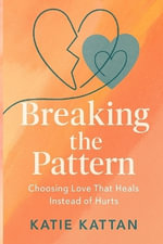 Breaking the Pattern : Choosing Love That Heals Instead of Hurts - Katie I. Kattan