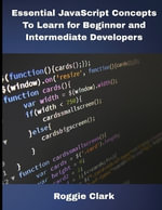 Essential JavaScript Concepts To Learn for Beginner and Intermediate Developers : Essential JavaScript Concepts To Learn for Beginner and Intermediate Developers - Roggie Clark