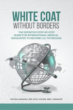 White Coat Without Borders : The Definitive Step-by-Step Guide for International Medical Graduates to Become U.S. Physicians - SOPHIA KANGARLU