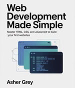 Web Development Made Simple : Master HTML, CSS, and JavaScript to Build Your First Websites - Asher Grey