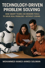 Technology-Driven Problem Solving : How Smart Teams Use Modern Tools to Solve Real Problems Without Coding - Mohammed Hamed Ahmed Soliman