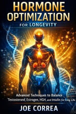 Hormone Optimization for Longevity : Reclaiming the Internal Intelligence That Governs Aging - Joe Correa