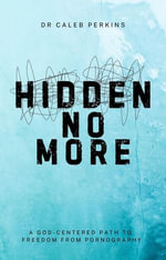 Hidden No More : A God-Center Path to Freedom from Pornograghy - Dr. Caleb Perkins
