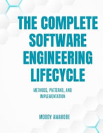 The Complete Software Engineering Lifecycle : Methods, Patterns, and Implementation - Moody Amakobe