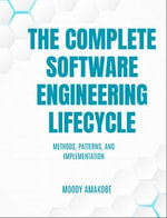 The Complete Software Engineering Lifecycle : Methods, Patterns, and Implementation - Moody Amakobe