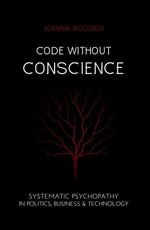 Code Without Conscience : Systematic Psychopathy in Politics, Business & Technology - Joanna Accordi