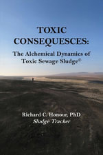 TOXIC CONSEQUENCES : The Alchemical Dynamics of Toxic Sewage Sludge© - Richard C. Honour PhD