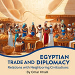 Egyptian Trade and Diplomacy : Relations with Neighboring Civilizations - Omar Khalil