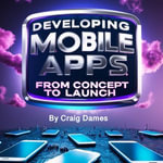 Developing Mobile Apps : From Concept to Launch - Craig Dames
