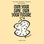Own Your Time, Own Your Future : The High-Achiever's Guide to Time Mastery - Ahmed Musa