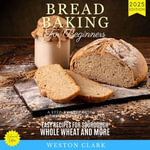 Bread Baking for Beginners:  : A Step-by-Step Guide to Homemade Artisan Bread (Easy Recipes for Sourdough, Whole Wheat, and More) - Weston Clark