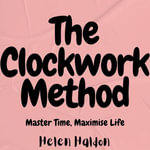 Clockwork Method, The : Master Time, Maximise Life - Helen Haldon